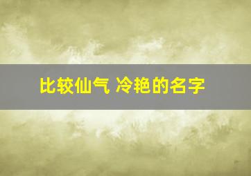 比较仙气 冷艳的名字